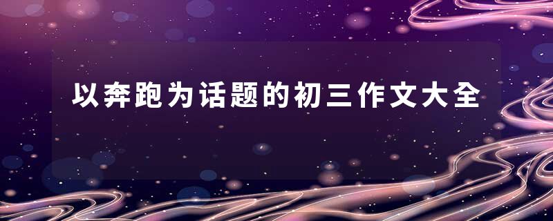 以奔跑为话题的初三作文大全