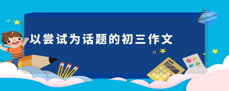 以尝试为话题的初三作文