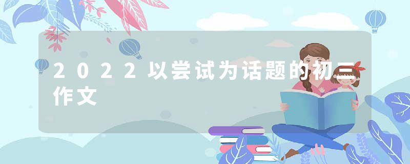 2022以尝试为话题的初三作文
