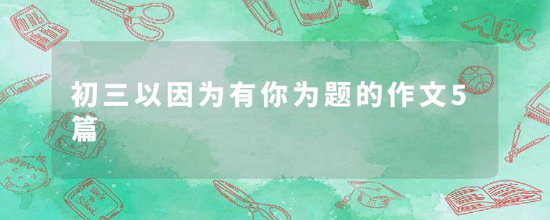 初三以因为有你为题的作文5篇
