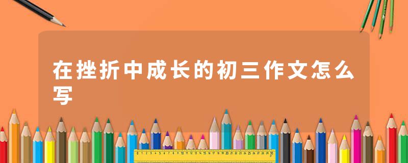 在挫折中成长的初三作文怎么写