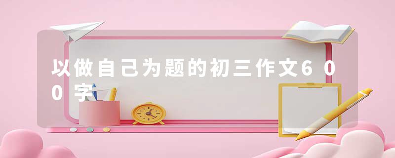 以做自己为题的初三作文600字