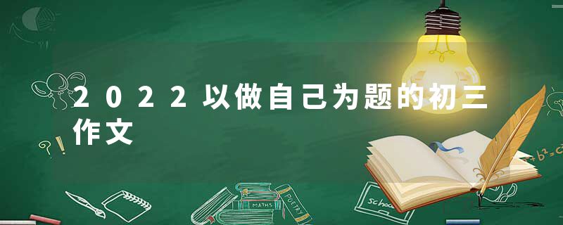 2022以做自己为题的初三作文