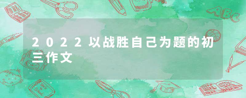 2022以战胜自己为题的初三作文