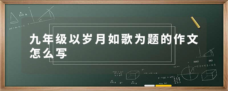 九年级以岁月如歌为题的作文怎么写