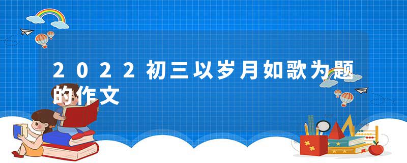 2022初三以岁月如歌为题的作文