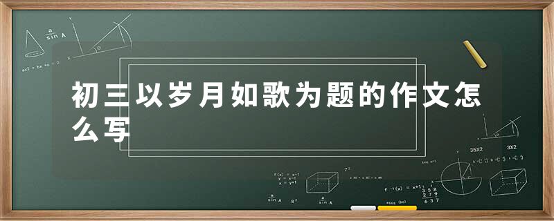 初三以岁月如歌为题的作文怎么写