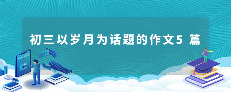 初三以岁月为话题的作文5篇