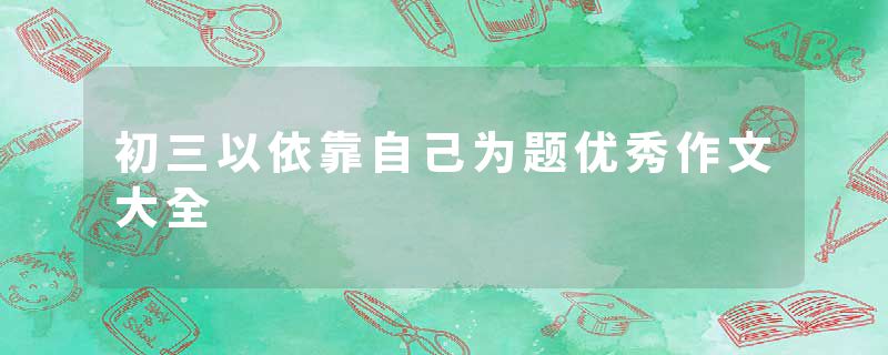 初三以依靠自己为题优秀作文大全