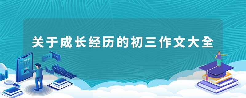 关于成长经历的初三作文大全
