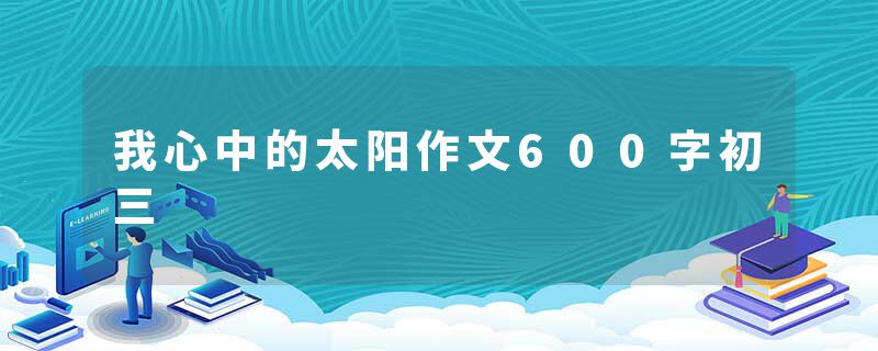 我心中的太阳作文600字初三