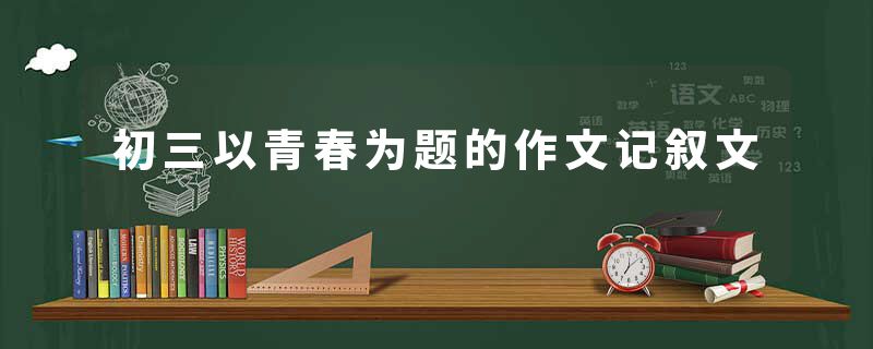初三以青春为题的作文记叙文