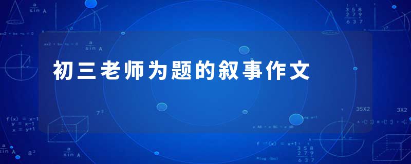 初三老师为题的叙事作文