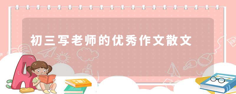 初三写老师的优秀作文散文