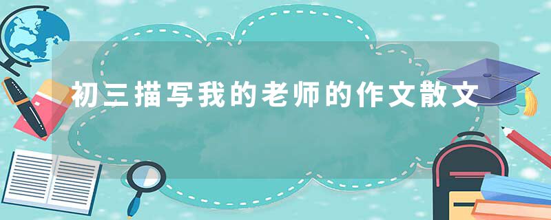 初三描写我的老师的作文散文