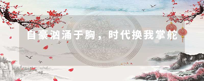 自豪汹涌于胸，时代换我掌舵