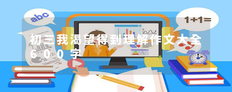 初三我渴望得到理解作文大全600字