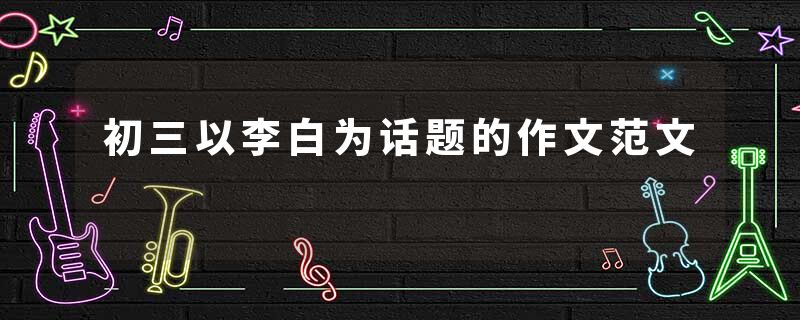 初三以李白为话题的作文范文