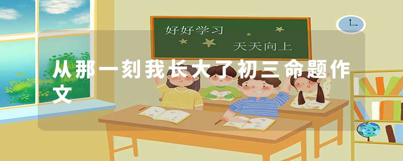 从那一刻我长大了初三命题作文