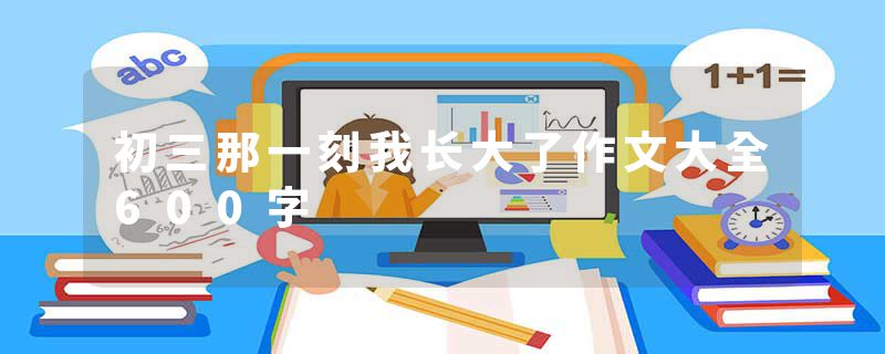 初三那一刻我长大了作文大全600字