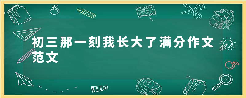 初三那一刻我长大了满分作文范文