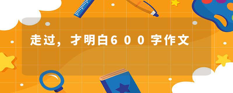 走过,才明白600字作文