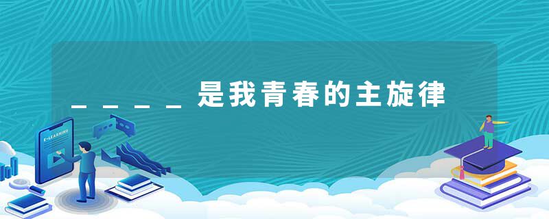 ____是我青春的主旋律