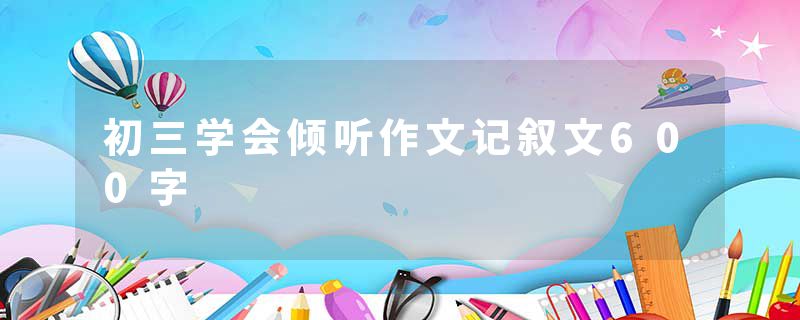 初三学会倾听作文记叙文600字