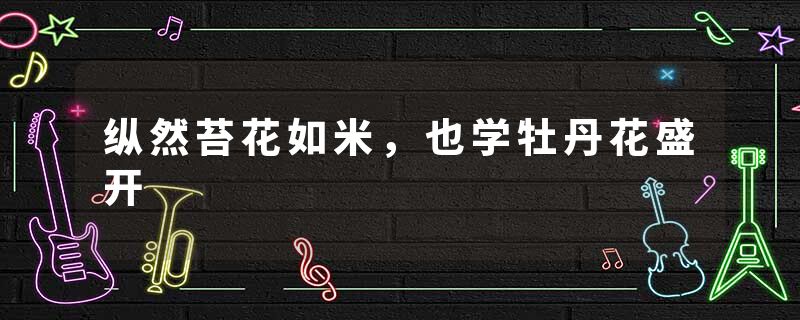 纵然苔花如米,也学牡丹花盛开