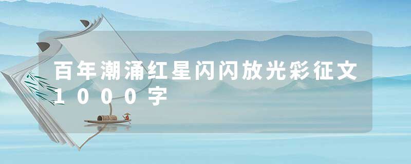 百年潮涌红星闪闪放光彩征文1000字