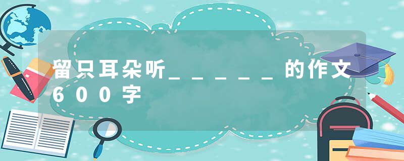留只耳朵听_____的作文600字