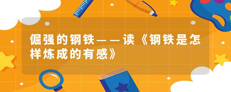 倔强的钢铁——读《钢铁是怎样炼成的有感》