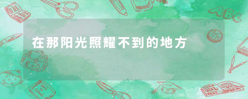 在那阳光照耀不到的地方