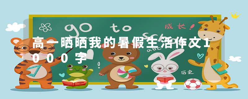 高一晒晒我的暑假生活作文1000字