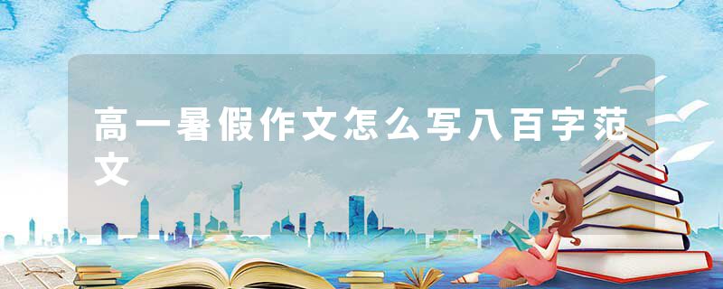 高一暑假作文怎么写八百字范文
