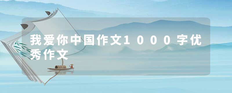 我爱你中国作文1000字优秀作文