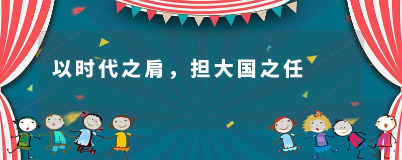 以时代之肩，担大国之任