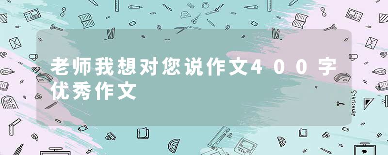 老师我想对您说作文400字优秀作文