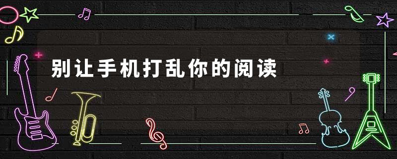 别让手机打乱你的阅读