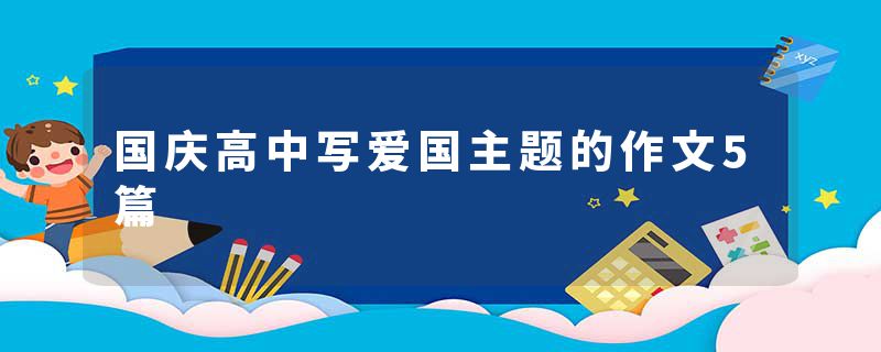 国庆高中写爱国主题的作文5篇
