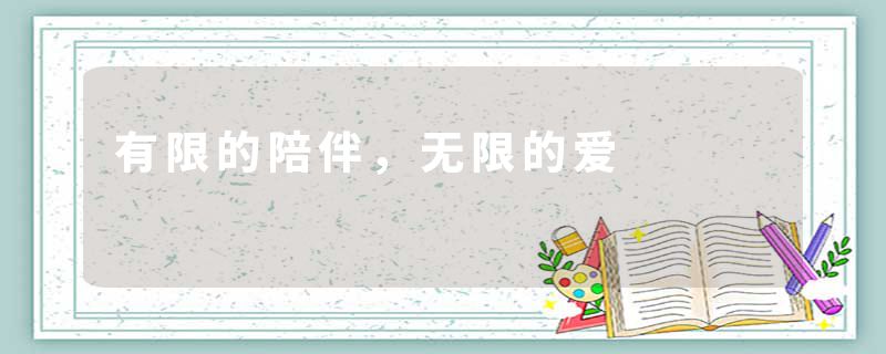 有限的陪伴，无限的爱