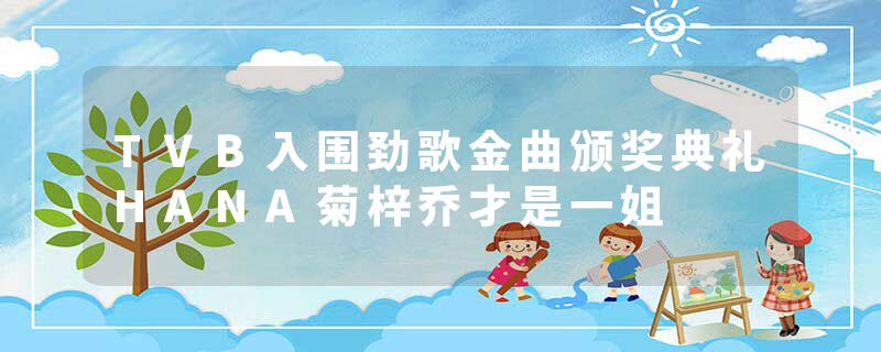 TVB入围劲歌金曲颁奖典礼HANA菊梓乔才是一姐