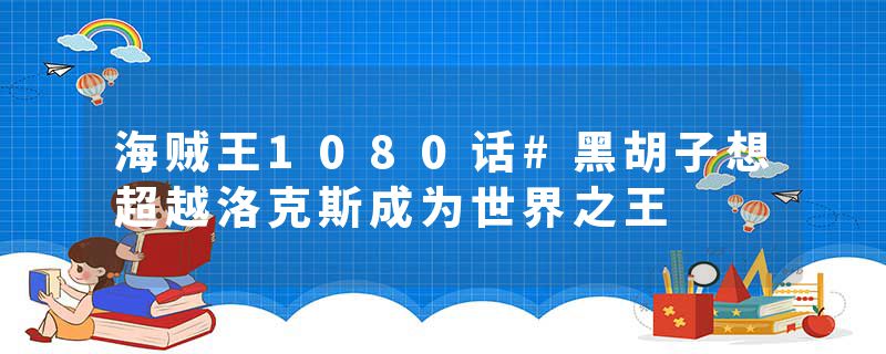 海贼王1080话#黑胡子想超越洛克斯成为世界之王