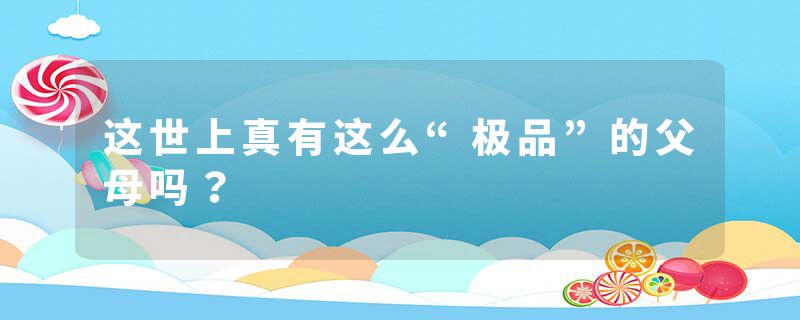 这世上真有这么“极品”的父母吗？