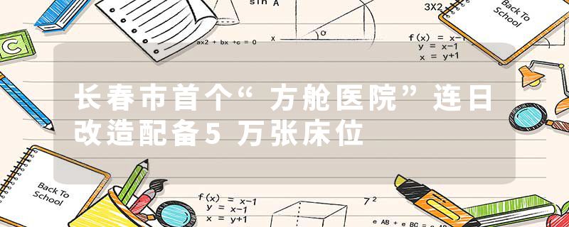 长春市首个“方舱医院”连日改造配备5万张床位