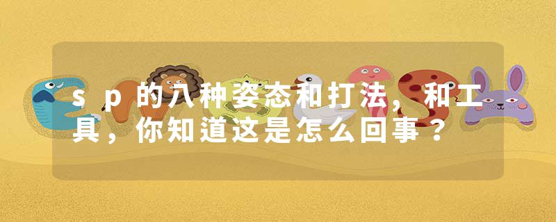 sp的八种姿态和打法,和工具，你知道这是怎么回事？