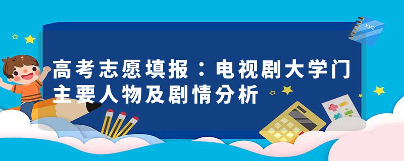 高考志愿填报：电视剧大学门主要人物及剧情分析