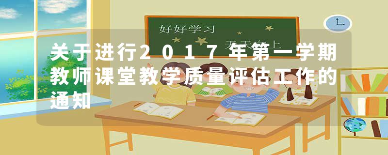 关于进行2017年第一学期教师课堂教学质量评估工作的通知