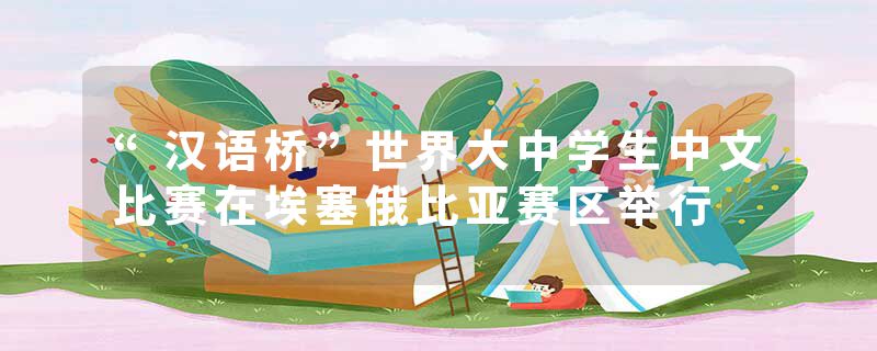 “汉语桥”世界大中学生中文比赛在埃塞俄比亚赛区举行