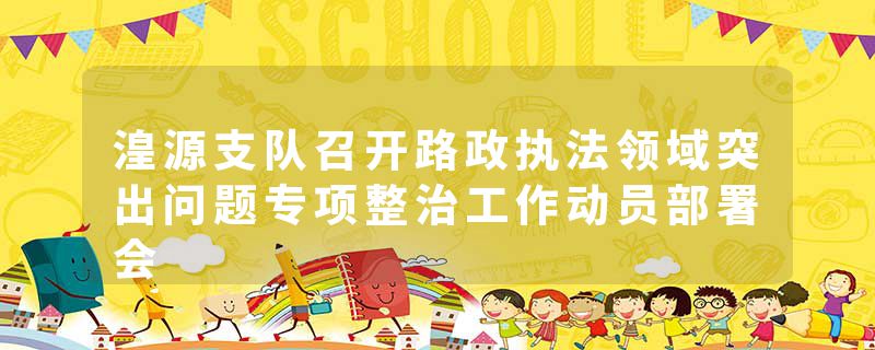 湟源支队召开路政执法领域突出问题专项整治工作动员部署会